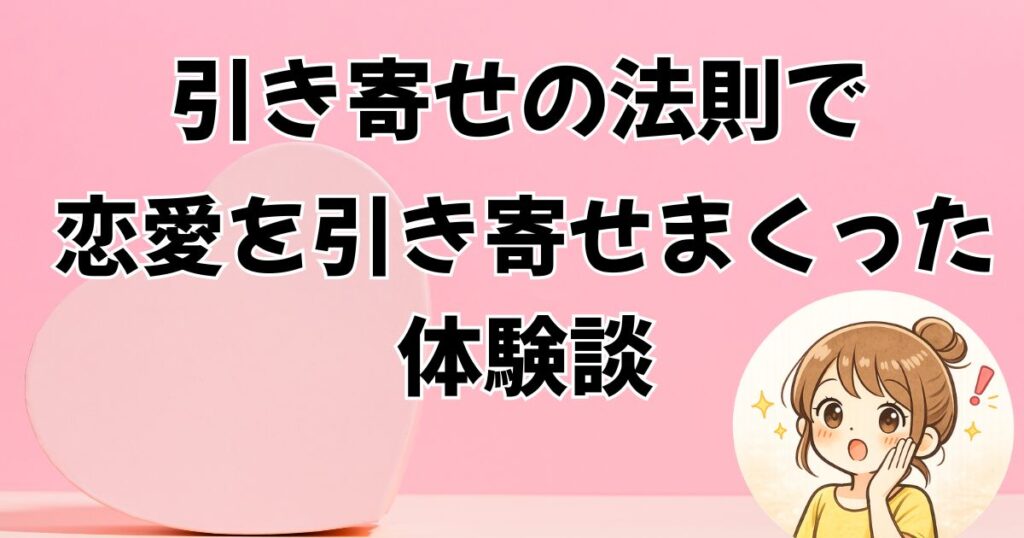 恋愛編①】引き寄せの法則で恋愛を引き寄せまくっていた頃の体験談