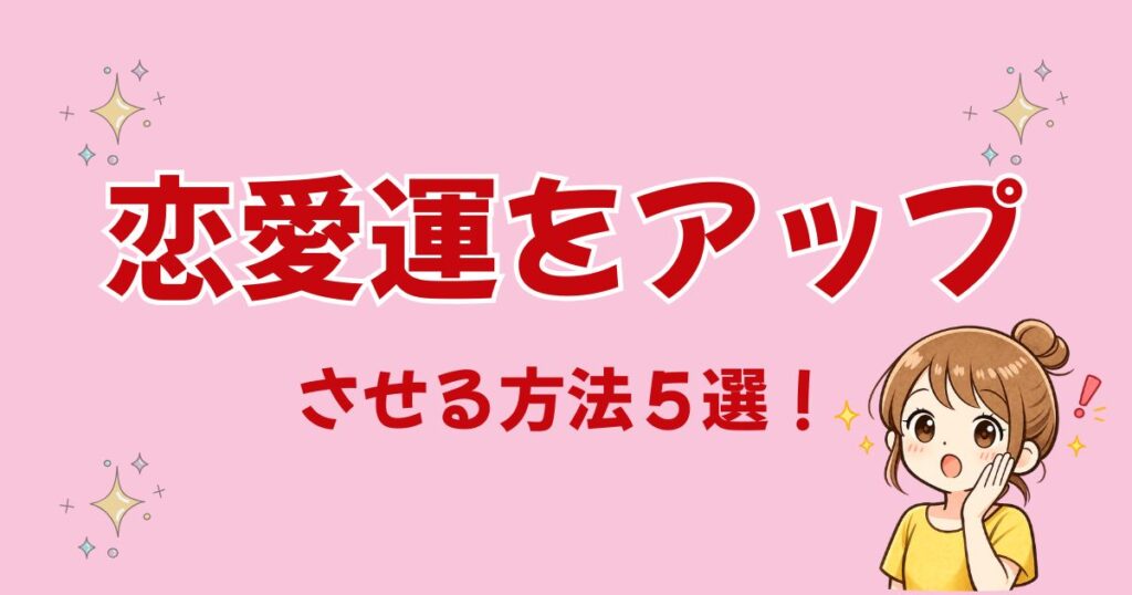 【恋愛編③】引き寄せ加速♡恋愛運をアップさせる方法5選!