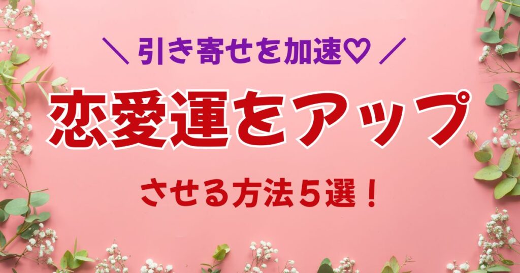 【恋愛編③】引き寄せ加速♡恋愛運をアップさせる方法５選！