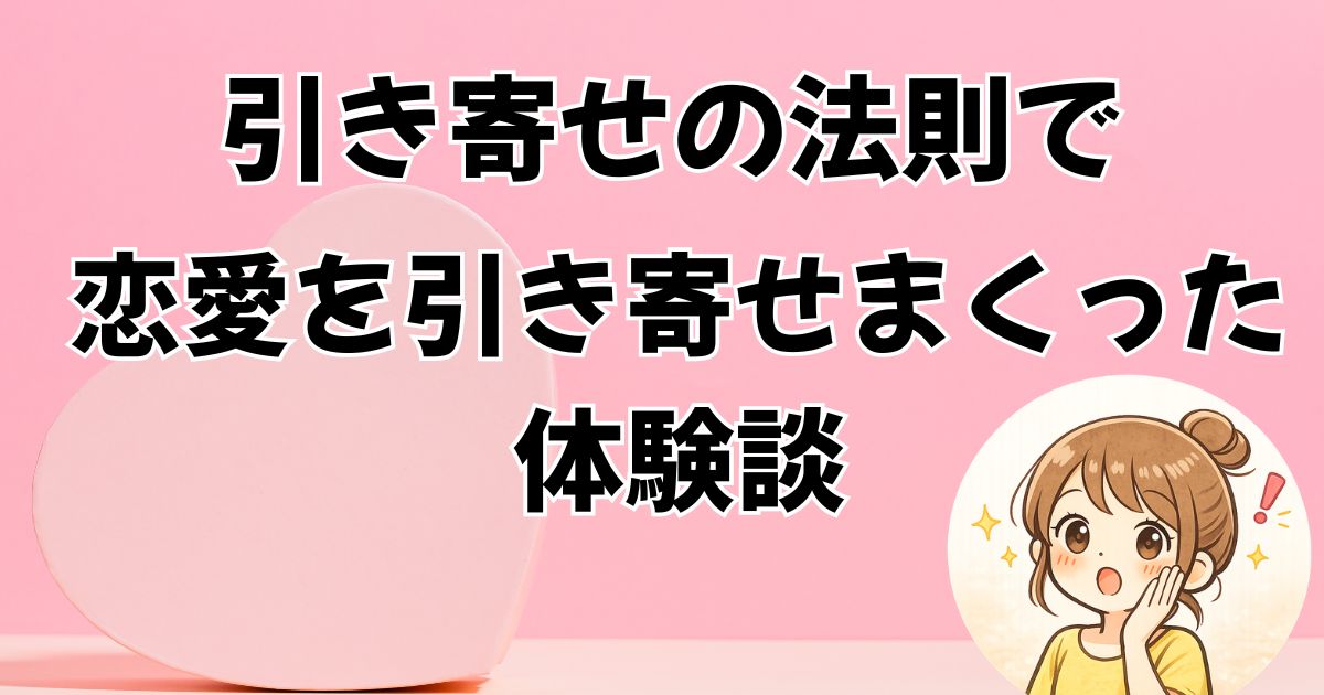 恋愛編①】引き寄せの法則で恋愛を引き寄せまくっていた頃の体験談