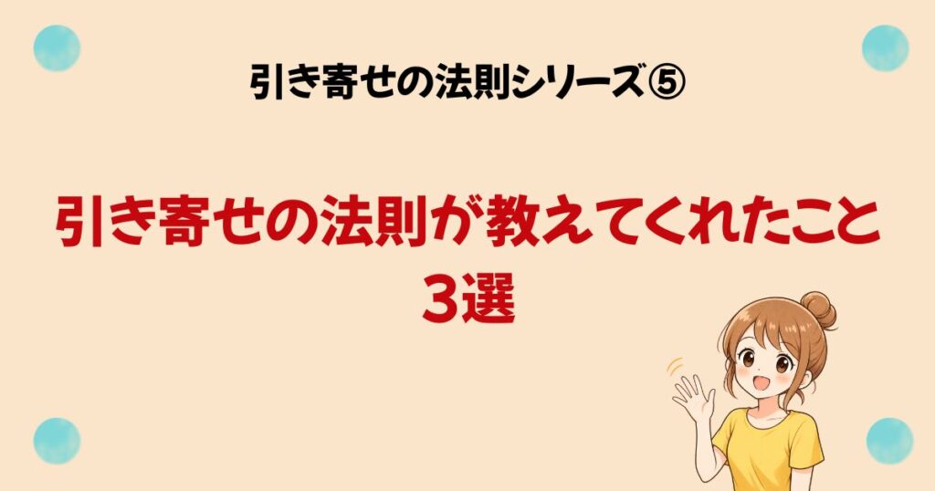 引き寄せの法則シリーズ⑤今の私へ — 引き寄せが教えてくれたこと3選