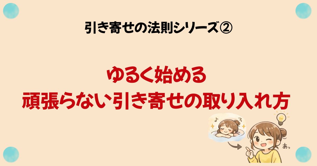 引き寄せの法則シリーズ② ゆるく始める — 頑張らない引き寄せの取り入れ方