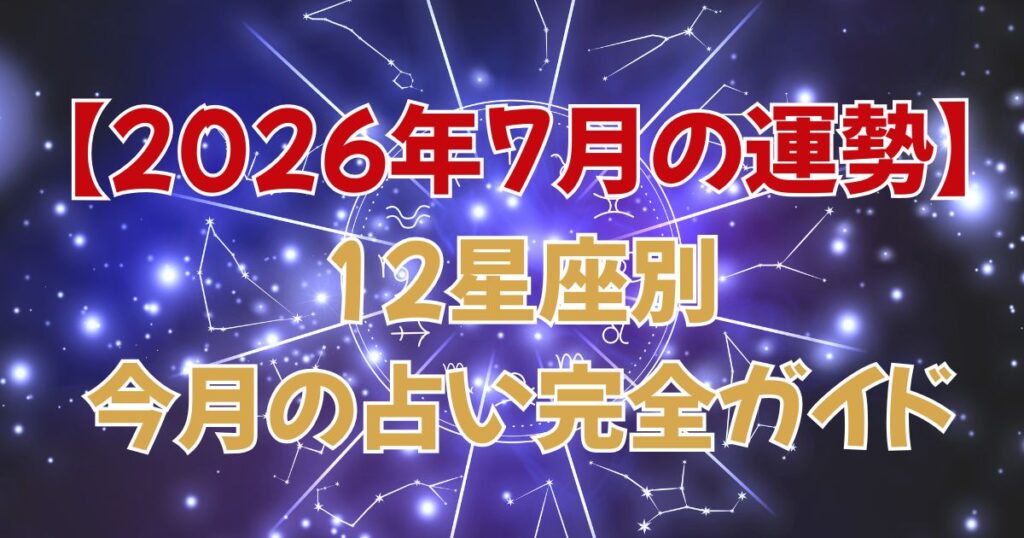 【2026年7月の運勢】12星座別・今月の占い完全ガイド｜愛・仕事・金運