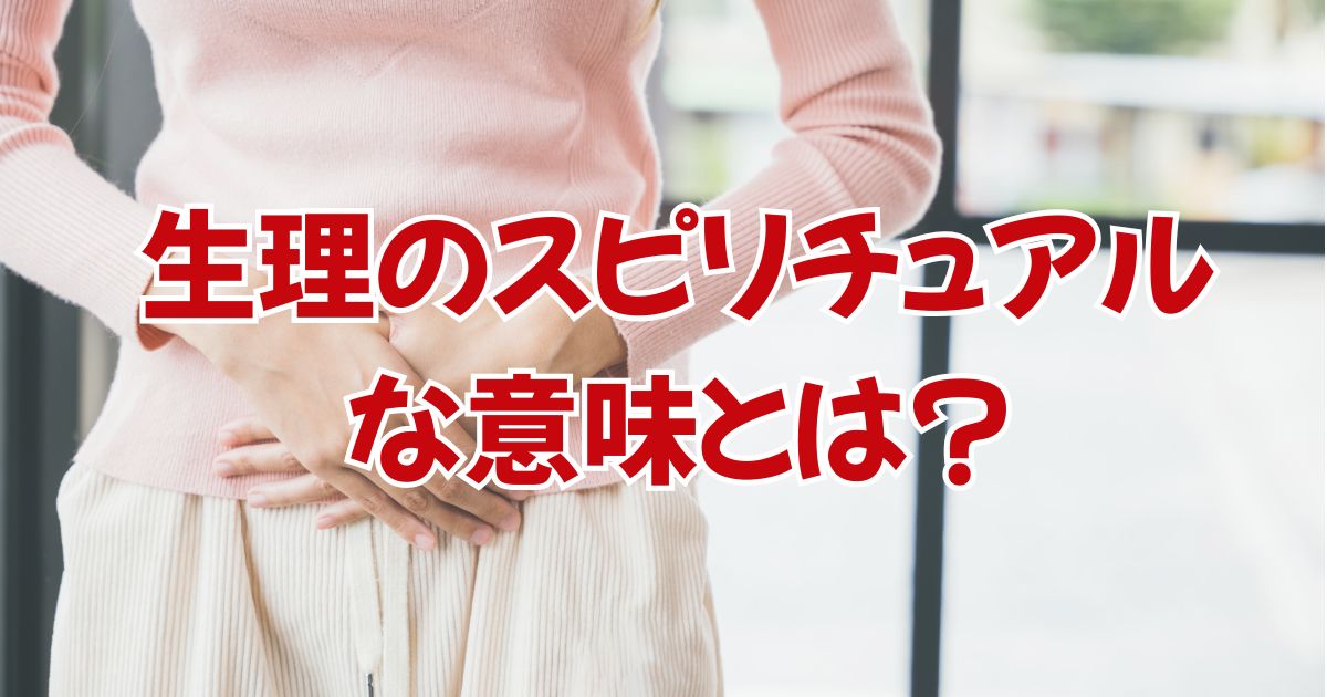 生理のスピリチュアルな意味とは？