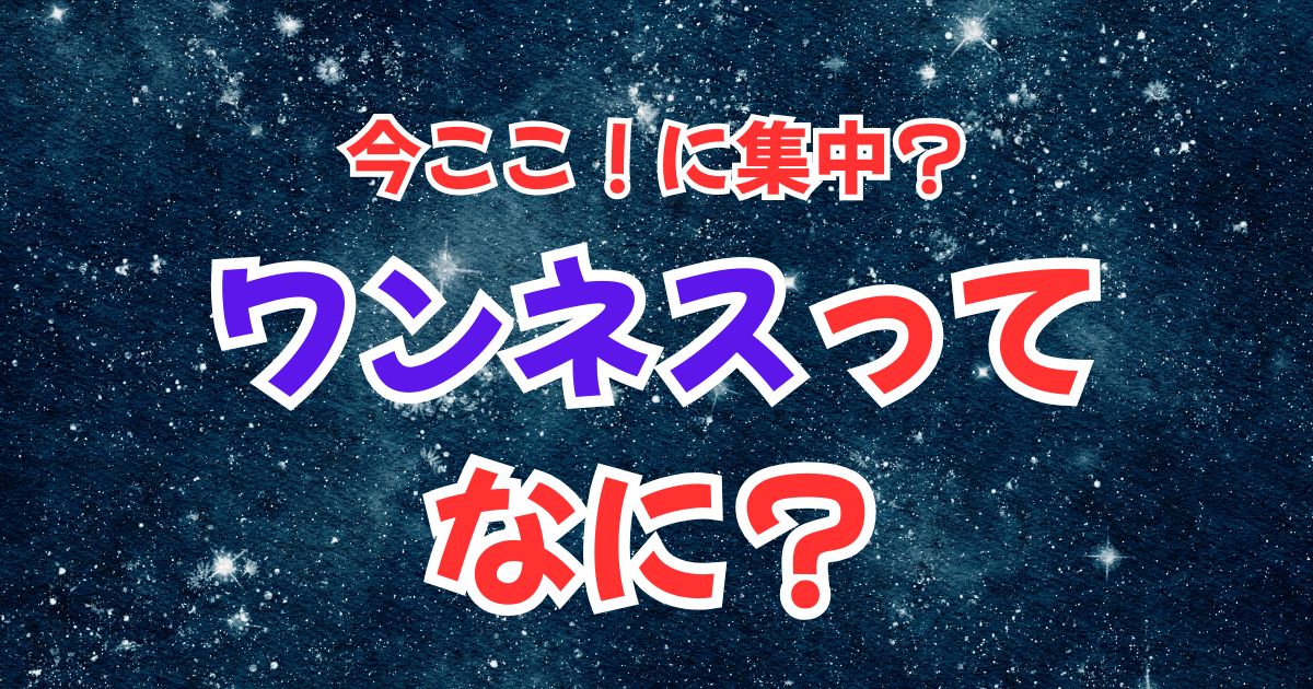 ワンネスとは?引き寄せとの関係をわかりやすく解説!「根拠のない自信」の正体はワンネスだった