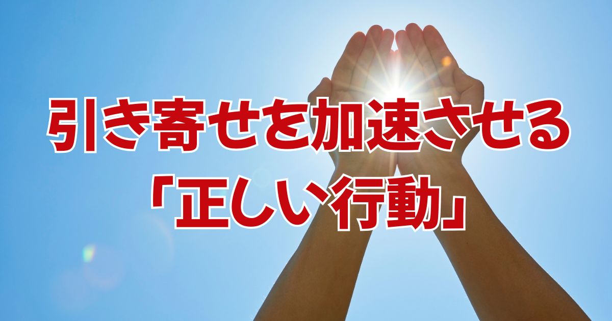引き寄せを加速させる「正しい行動」の取り方