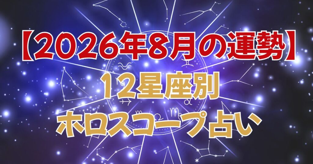 【2026年8月の運勢】12星座別・ホロスコープで見る今月の占い｜愛・仕事・金運